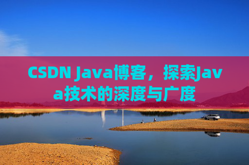 CSDN Java博客，探索Java技术的深度与广度